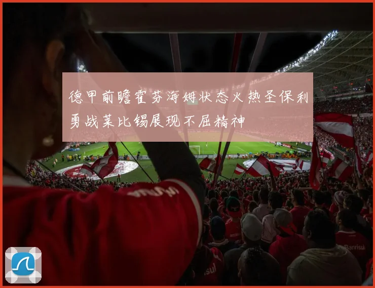 德甲前瞻霍芬海姆状态火热圣保利勇战莱比锡展现不屈精神