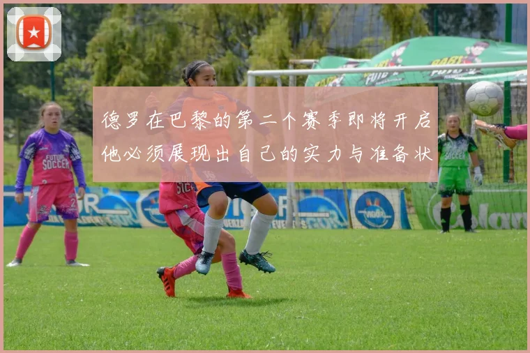 德罗在巴黎的第二个赛季即将开启他必须展现出自己的实力与准备状态