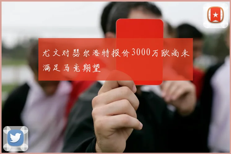 尤文对瑟尔洛特报价3000万欧尚未满足马竞期望