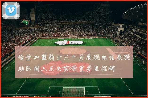 哈登加盟骑士三个月展现绝佳表现助队闯入东决实现重要里程碑