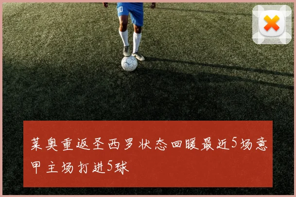 莱奥重返圣西罗状态回暖最近5场意甲主场打进5球