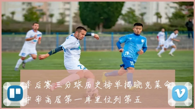 季后赛三分球历史榜单揭晓克莱命中率高居第一库里位列第五