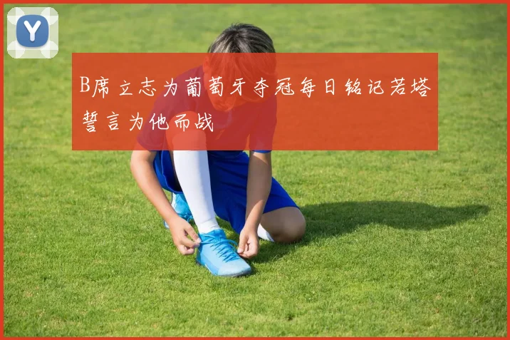 B席立志为葡萄牙夺冠每日铭记若塔誓言为他而战