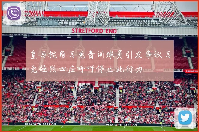 皇马挖角马竞青训球员引发争议马竞强烈回应呼吁停止此行为