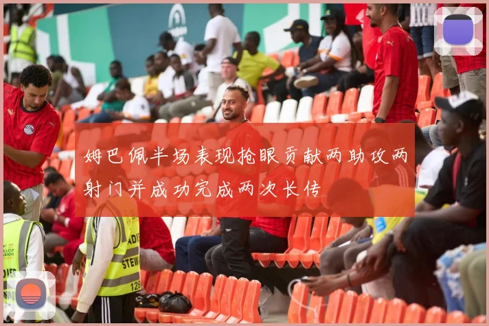 姆巴佩半场表现抢眼贡献两助攻两射门并成功完成两次长传
