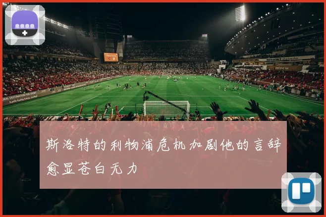 斯洛特的利物浦危机加剧他的言辞愈显苍白无力